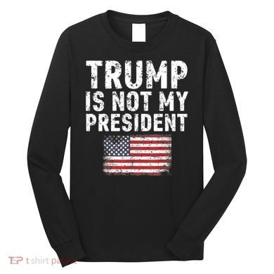 Trump Is Not My President Long Sleeve Shirt