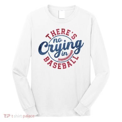 There Is No Crying In Baseball Funny Game Day Baseball Long Sleeve Shirt