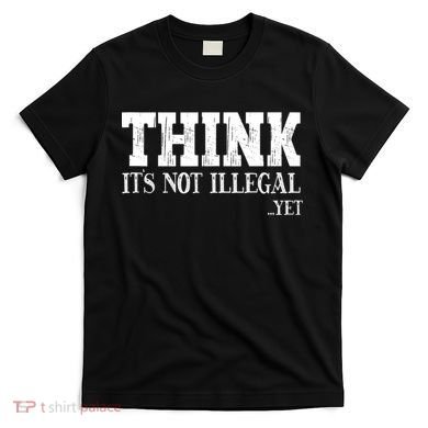 Think It's Not Illegal Yet Funny Saying Free Thinker T-Shirt