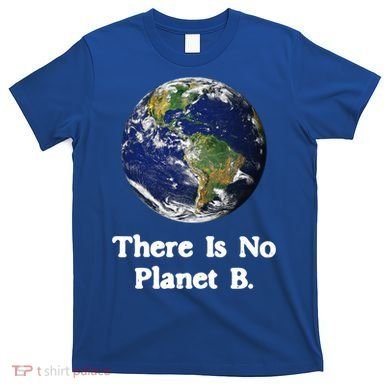 There Is No Planet B Climate Change Earth Day Gift T-Shirt