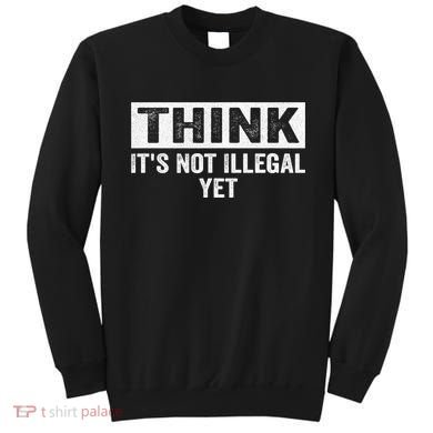 Think It's Not Illegal Yet Funny Saying Free Thinker Sweatshirt