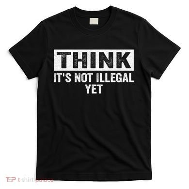 Think It's Not Illegal Yet Funny Saying Free Thinker T-Shirt