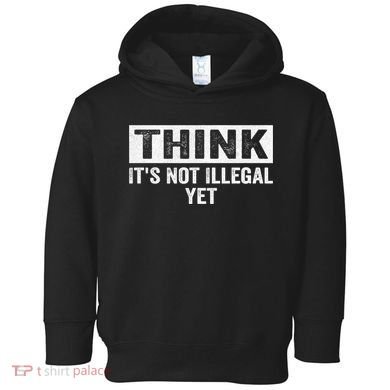 Think It's Not Illegal Yet Funny Saying Free Thinker Toddler Hoodie
