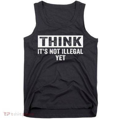Think It's Not Illegal Yet Funny Saying Free Thinker Tank Top