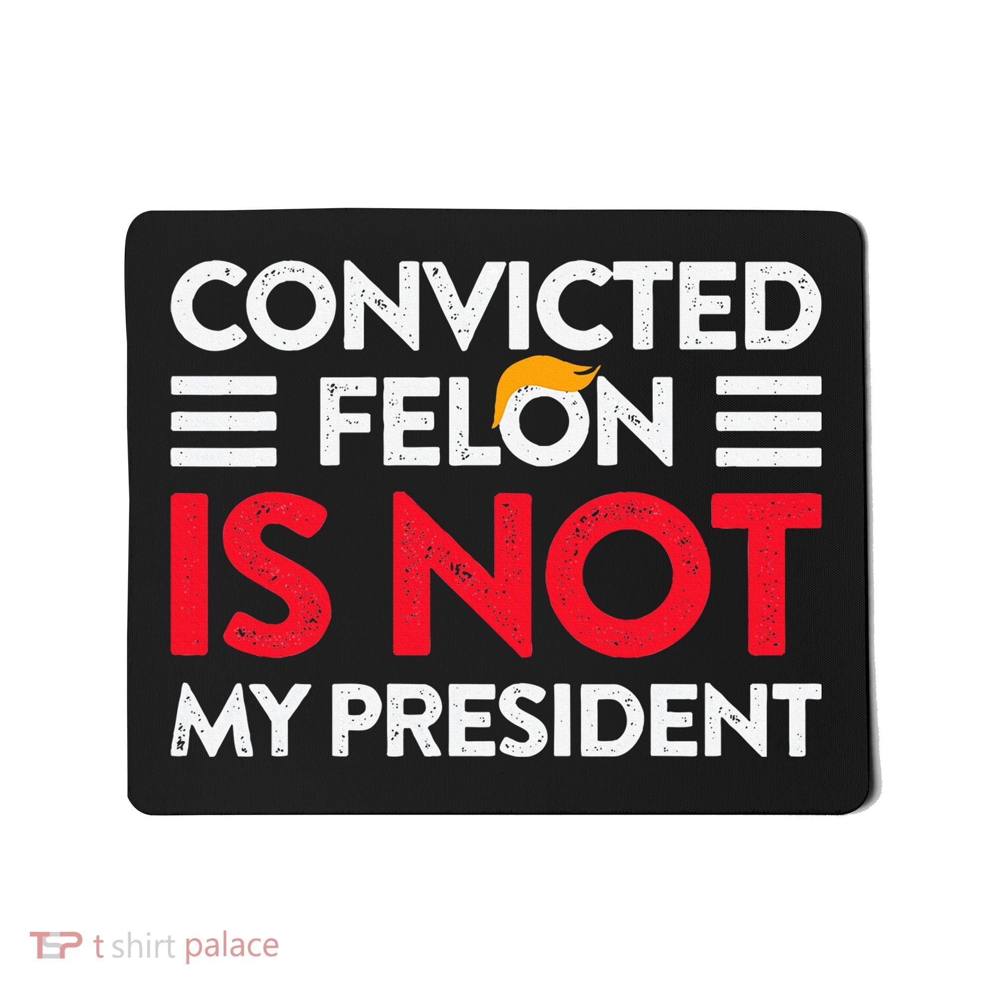 Trump Is Not My President Convicted Felon Not My President Mousepad