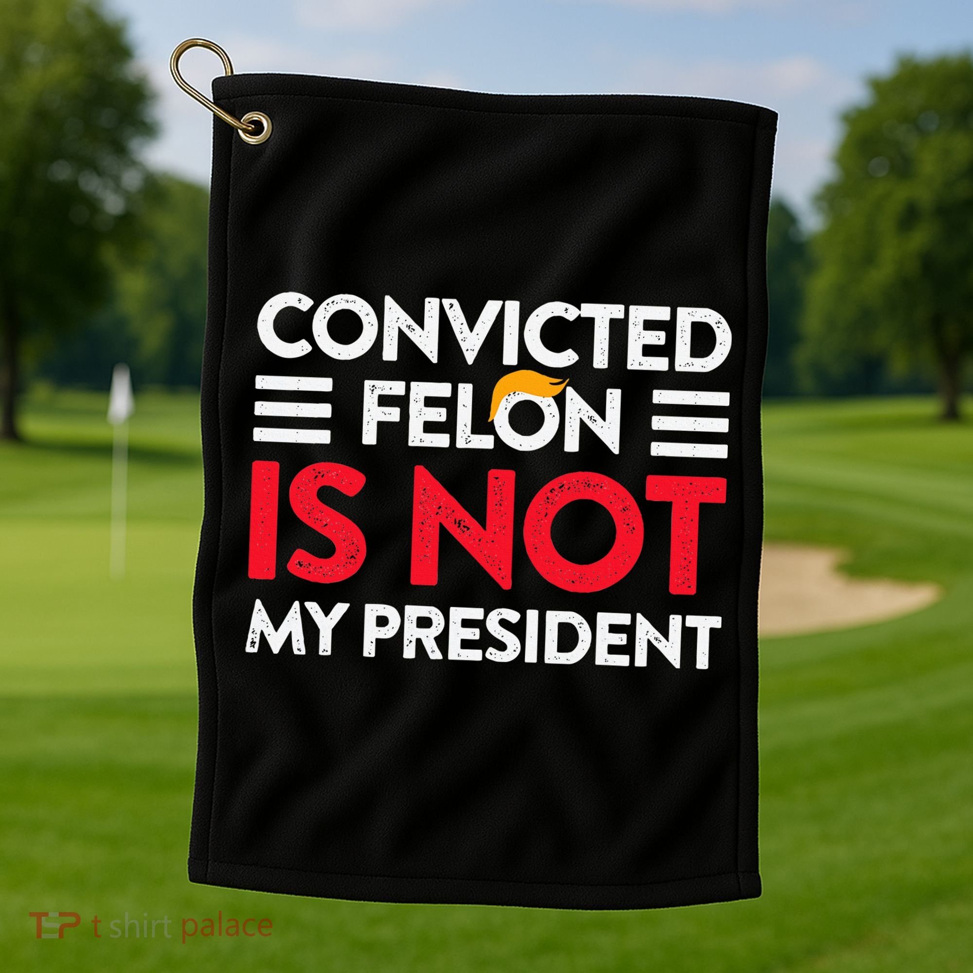 Trump Is Not My President Convicted Felon Not My President Golf Towel