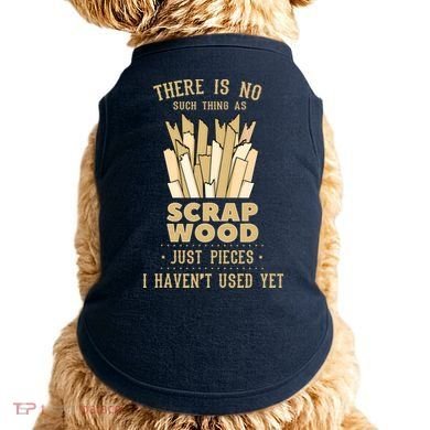There Is No Scrap Wood Woodworking Woodworker Carpenter Doggie Tank