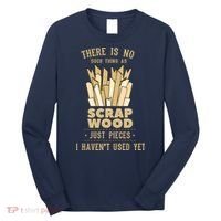 There Is No Scrap Wood Woodworking Woodworker Carpenter Long Sleeve Shirt thumb 0
