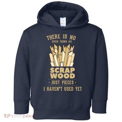 There Is No Scrap Wood Woodworking Woodworker Carpenter Toddler Hoodie