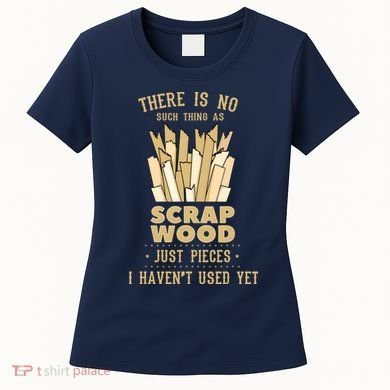 There Is No Scrap Wood Woodworking Woodworker Carpenter Women's T-Shirt