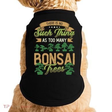 There Is No Such Thing As Too Y Bonsai Trees Gift Doggie Tank