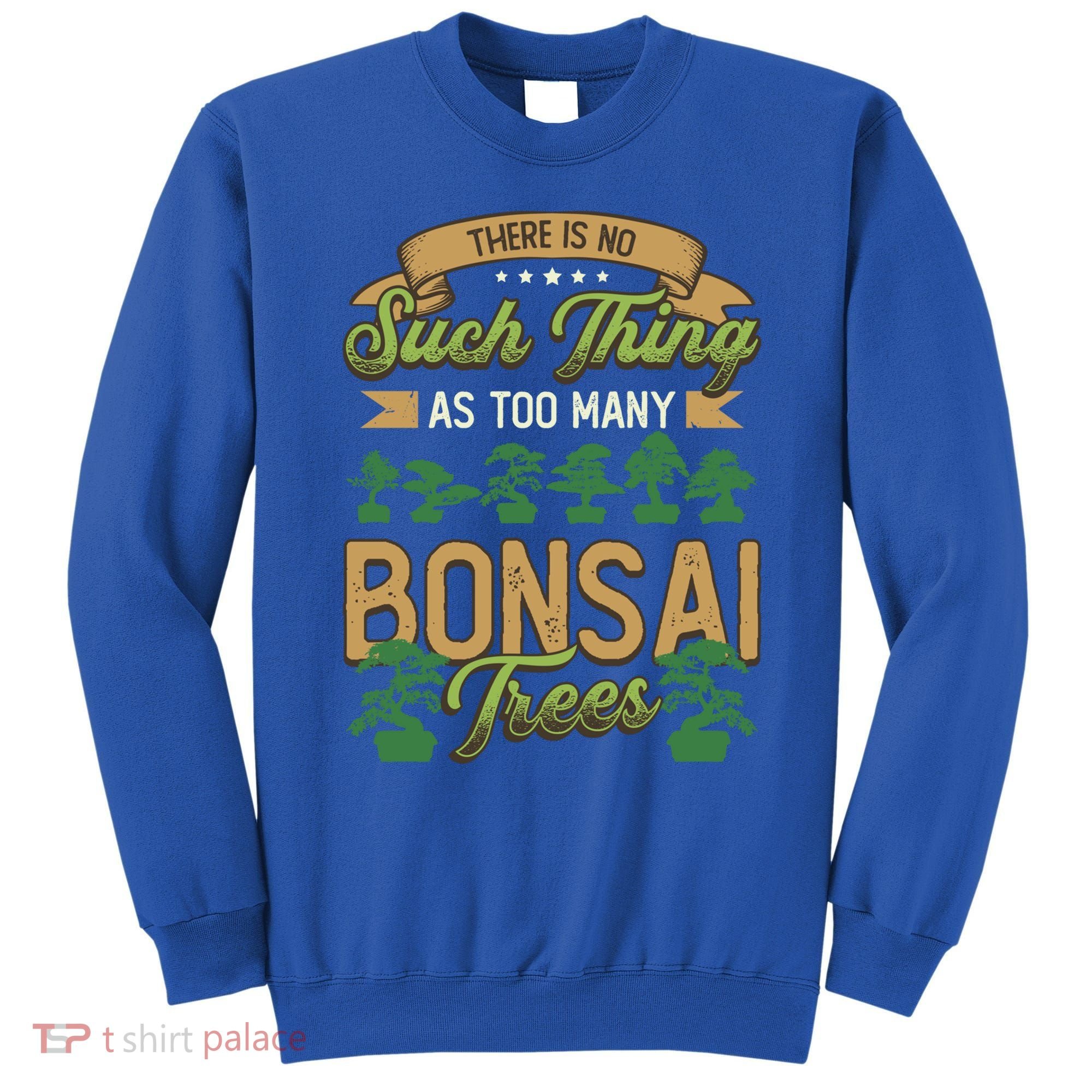 There Is No Such Thing As Too Y Bonsai Trees Gift Sweatshirt