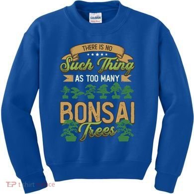 There Is No Such Thing As Too Y Bonsai Trees Gift Kids Sweatshirt