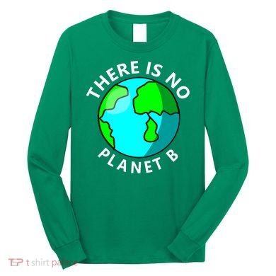 There Is No Planet B Earth Day Long Sleeve Shirt