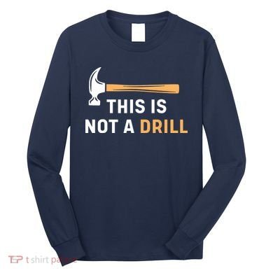 This Is Not A Drill Funny Carpenter Woodworking Long Sleeve Shirt