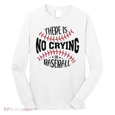 There Is No Crying In Baseball Long Sleeve Shirt
