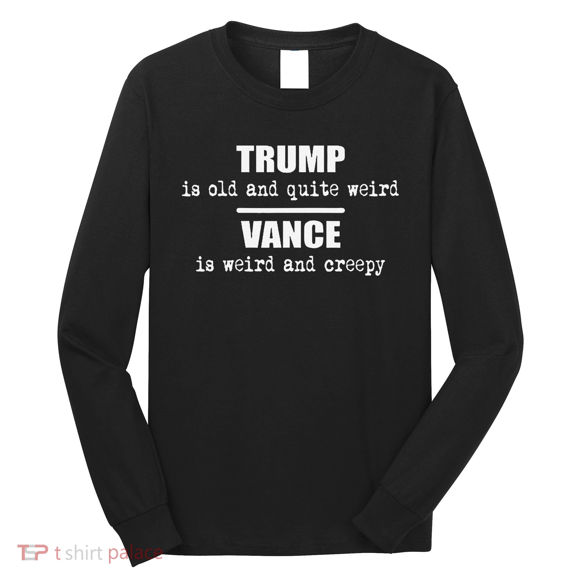 Trump Is Old And Quite Weird Vance Is Creepy Political Long Sleeve Shirt
