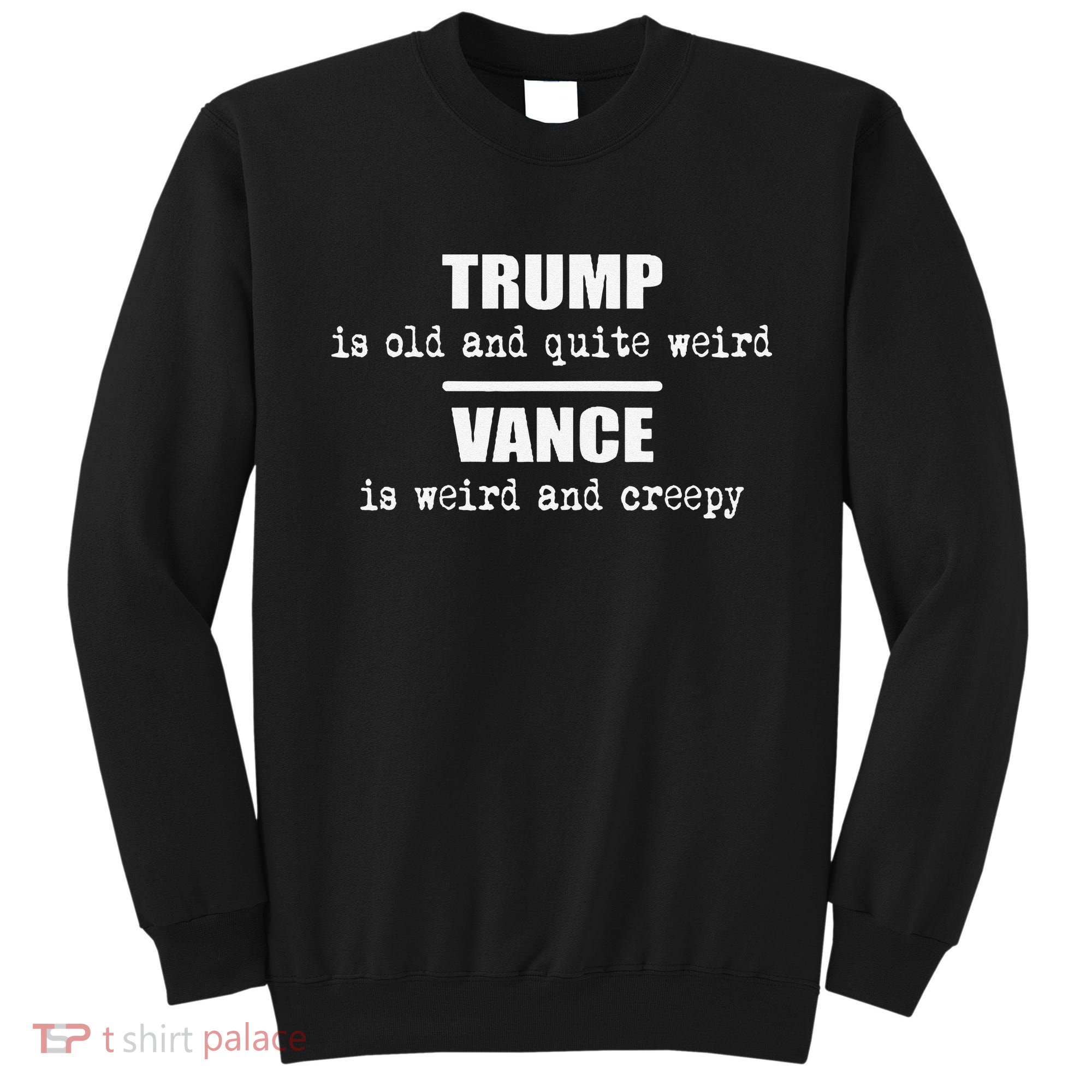 Trump Is Old And Quite Weird Vance Is Creepy Political Sweatshirt