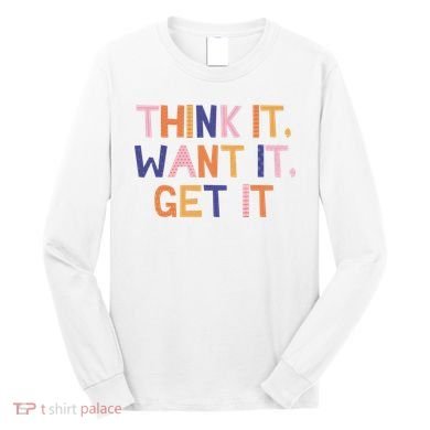 Think It Want It Get It Motivational Quote Long Sleeve Shirt