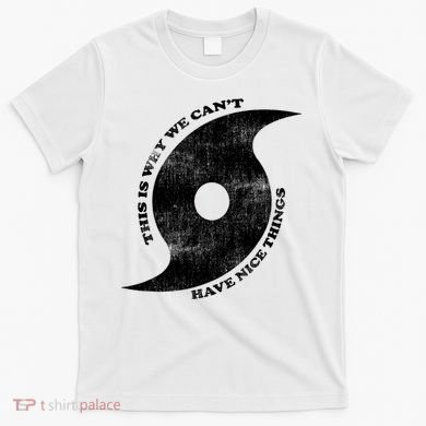 This Is Why We CanT Have Nice Things Hurricane T-Shirt