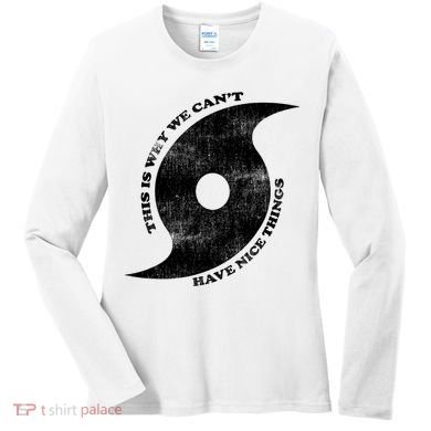 This Is Why We CanT Have Nice Things Hurricane Women's Long Sleeve Shirt