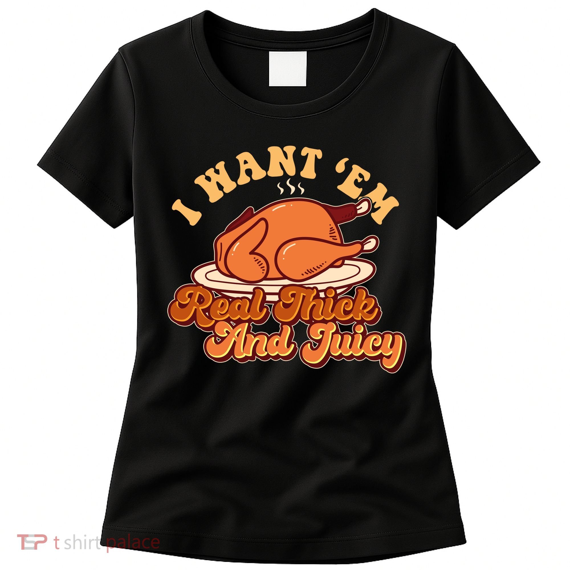 Thanksgiving I Want Em Real Thick And Juicy Women's T-Shirt