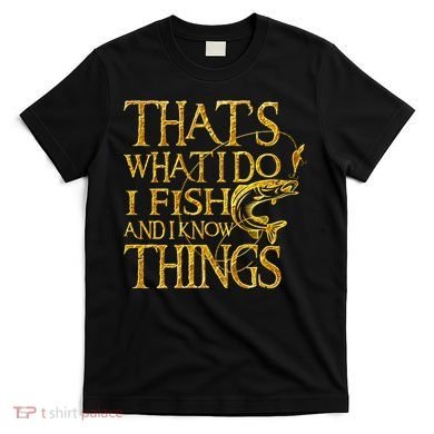 That Is What I Do I Fish And I Know Things T-Shirt