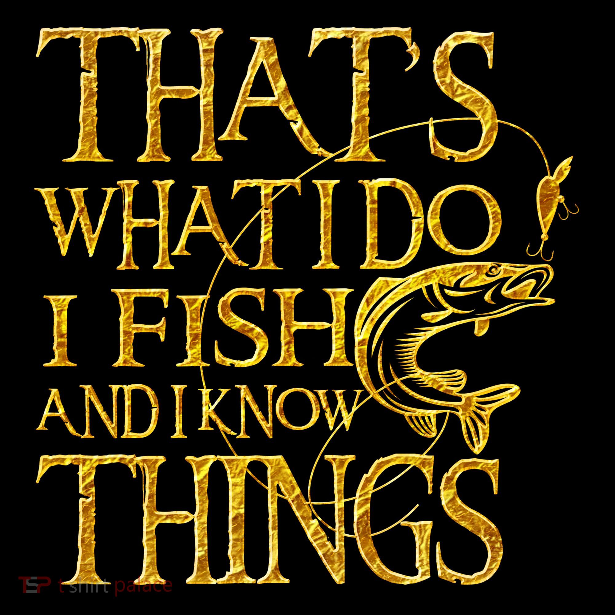 That Is What I Do I Fish And I Know Things T-Shirt