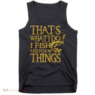 That Is What I Do I Fish And I Know Things Tank Top