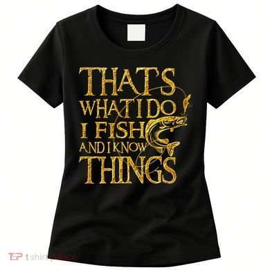 That Is What I Do I Fish And I Know Things Women's T-Shirt