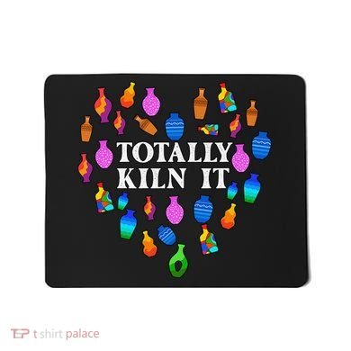 Totally Kiln It Ceramic Pottery Artist Art Lover Expert Mousepad
