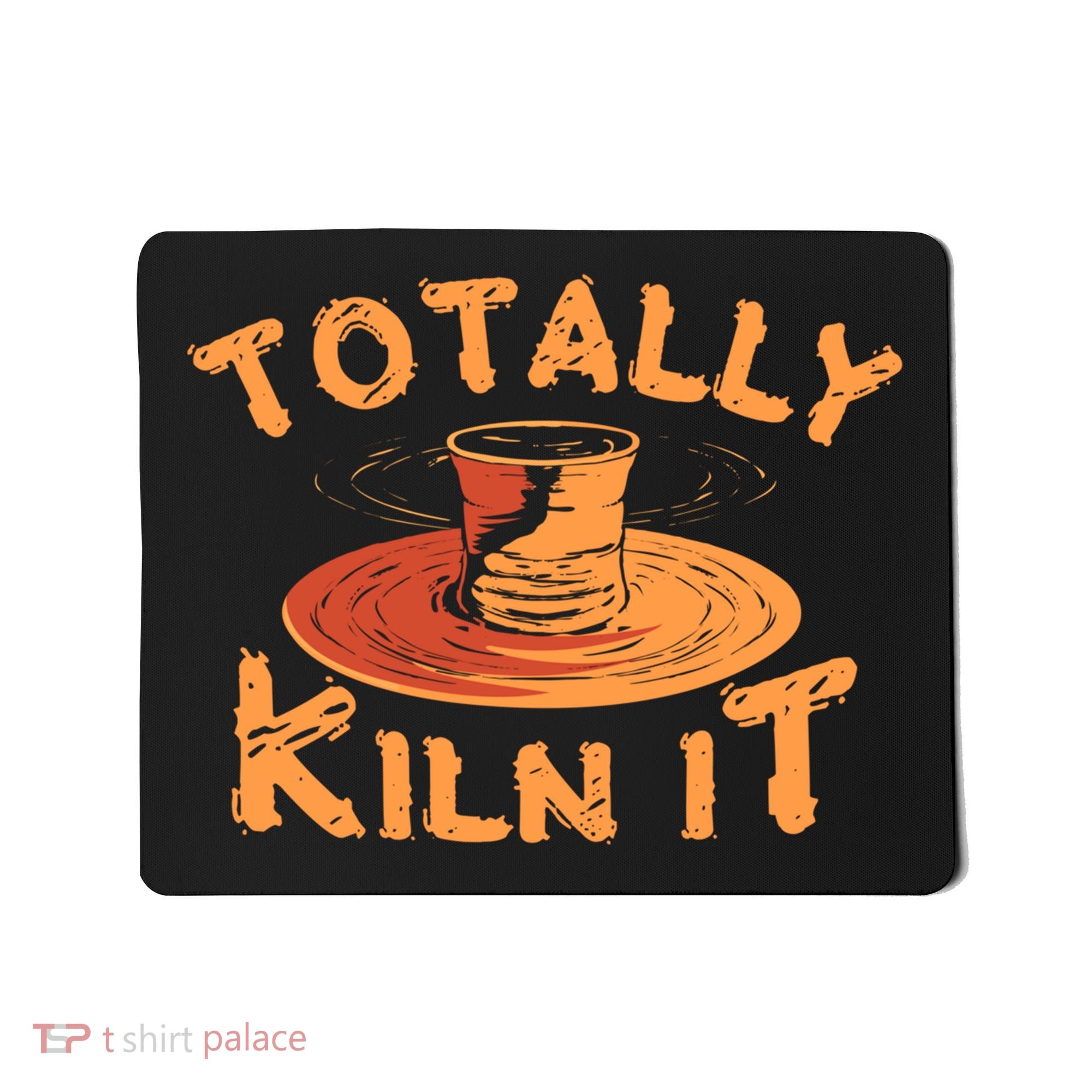 Totally Kiln It Funny Pottery Ceramics Artist Gift Funny Gift Mousepad