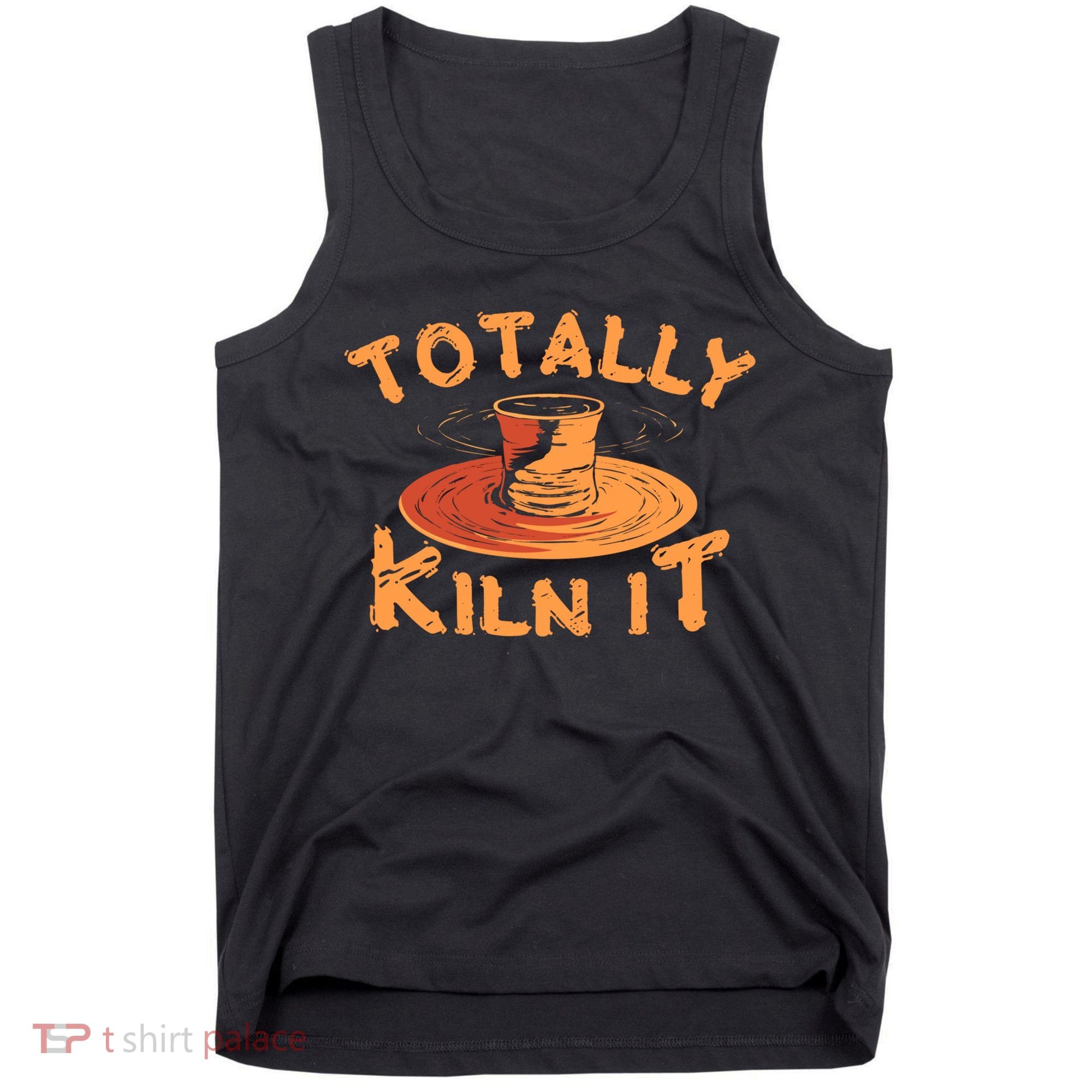 Totally Kiln It Funny Pottery Ceramics Artist Gift Funny Gift Tank Top