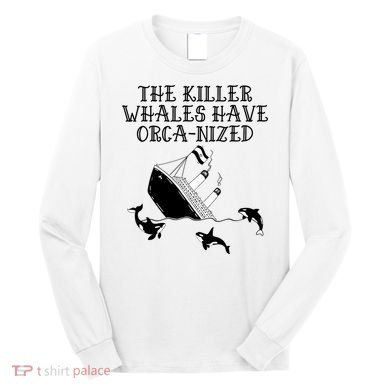 The Killer Whales Have Orca Nized Killer Whales Rich Environmentalist Long Sleeve Shirt