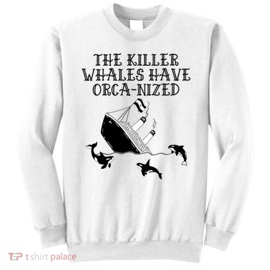The Killer Whales Have Orca Nized Killer Whales Rich Environmentalist Sweatshirt