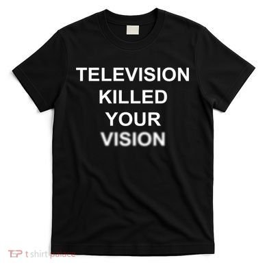 Television Killed Your Vision T-Shirt