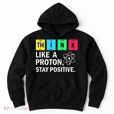 Think Like A Proton Stay Positive Funny Science Hoodie