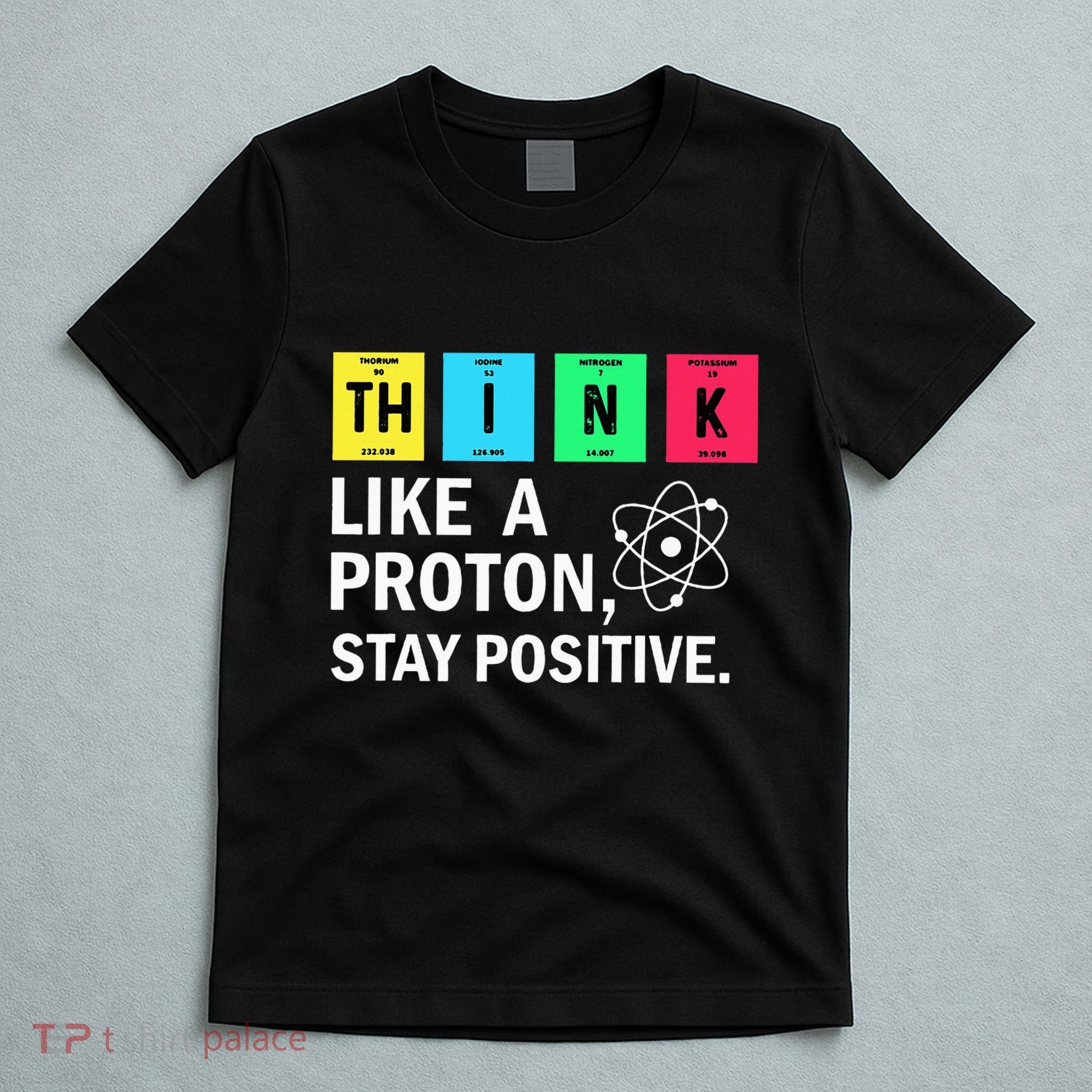 Think Like A Proton Stay Positive Funny Science T-Shirt