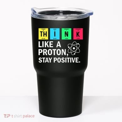 Think Like A Proton Stay Positive Funny Science Tumbler