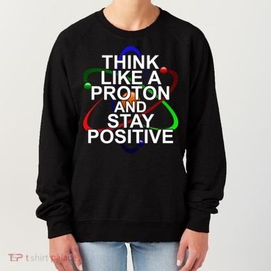 Think Like A Proton And Stay Positive Science Women's Sweatshirt