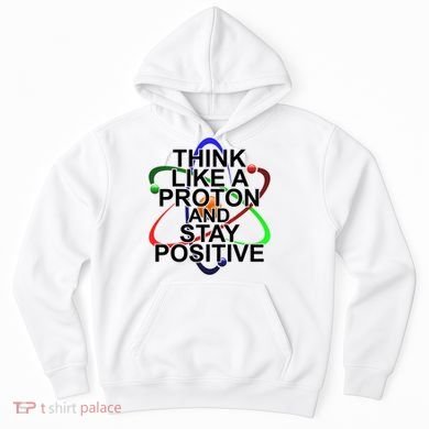 Think Like A Proton And Stay Positive Science Hoodie