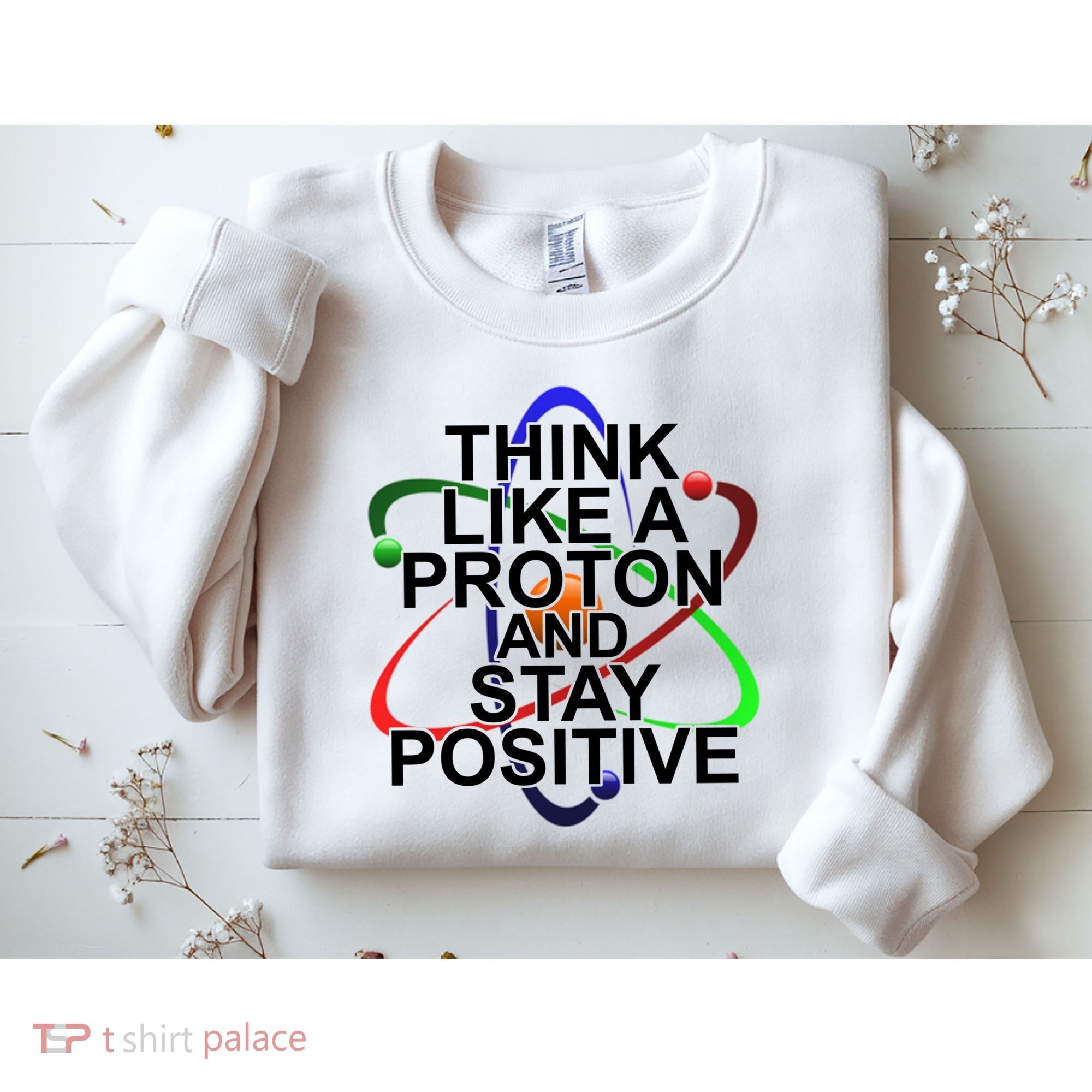 Think Like A Proton And Stay Positive Science Sweatshirt