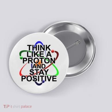 Think Like A Proton And Stay Positive Science Button