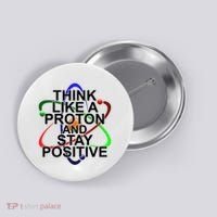 Think Like A Proton And Stay Positive Science Button thumb 0