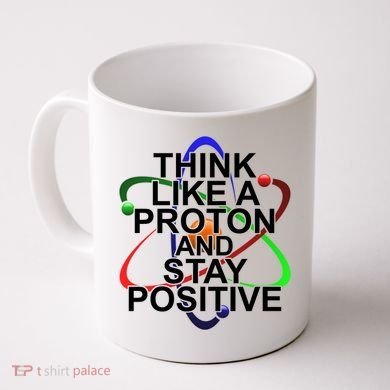 Think Like A Proton And Stay Positive Science Coffee Mug