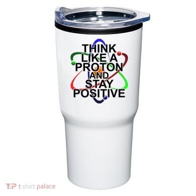 Think Like A Proton And Stay Positive Science Tumbler