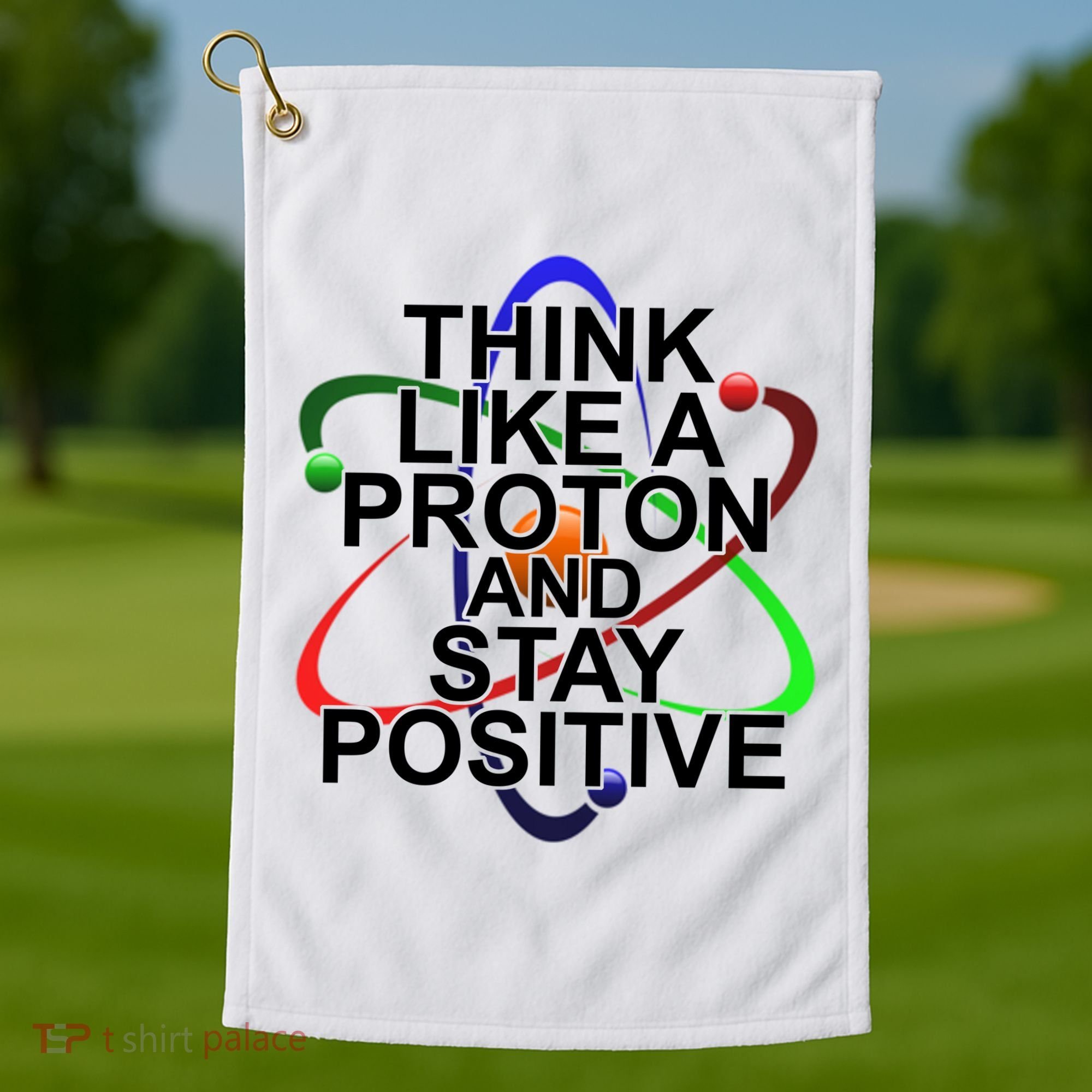 Think Like A Proton And Stay Positive Science Golf Towel