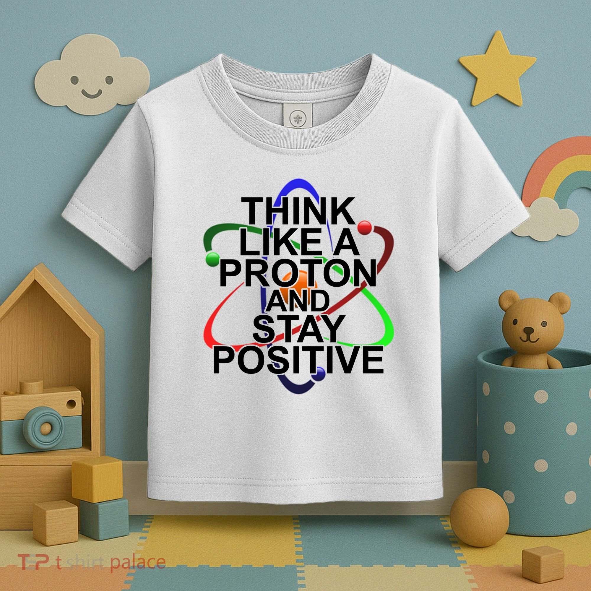Think Like A Proton And Stay Positive Science Toddler T-Shirt