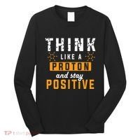 Think Like A Proton And Stay Positive Funny Nerd Chemistry Long Sleeve Shirt thumb 0