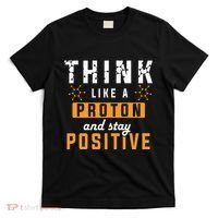 Think Like A Proton And Stay Positive Funny Nerd Chemistry T-Shirt thumb 0